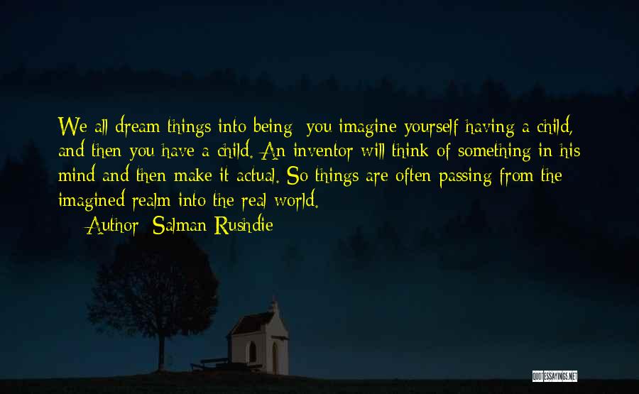 Salman Rushdie Quotes: We All Dream Things Into Being; You Imagine Yourself Having A Child, And Then You Have A Child. An Inventor