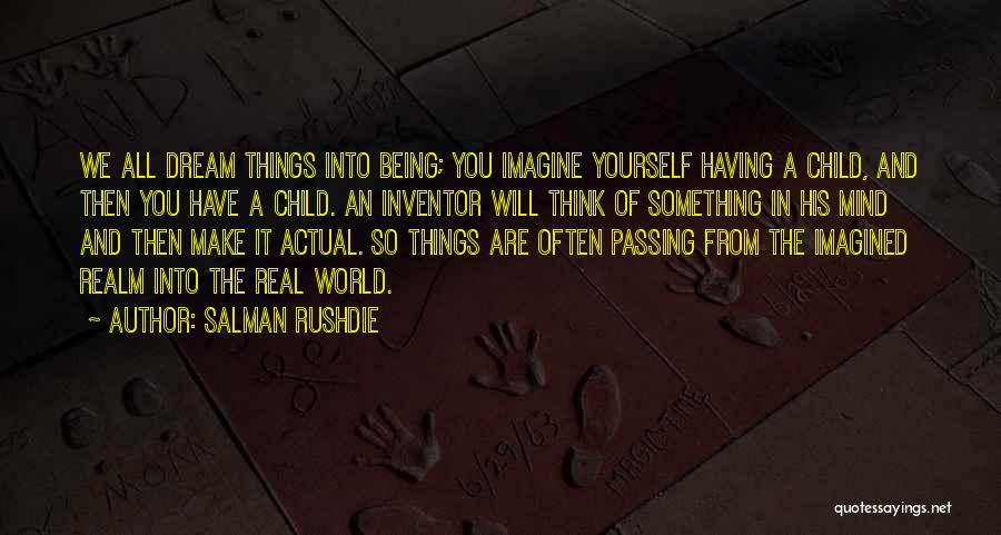 Salman Rushdie Quotes: We All Dream Things Into Being; You Imagine Yourself Having A Child, And Then You Have A Child. An Inventor