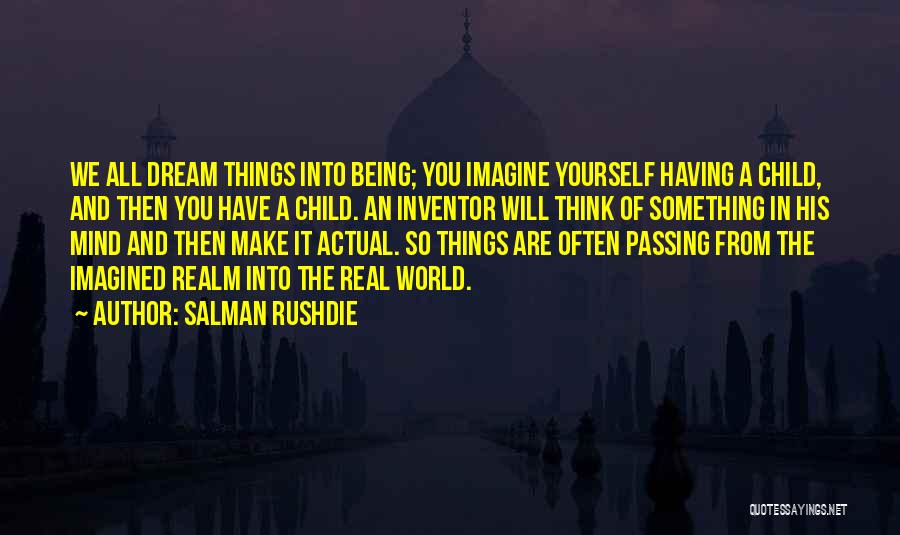Salman Rushdie Quotes: We All Dream Things Into Being; You Imagine Yourself Having A Child, And Then You Have A Child. An Inventor