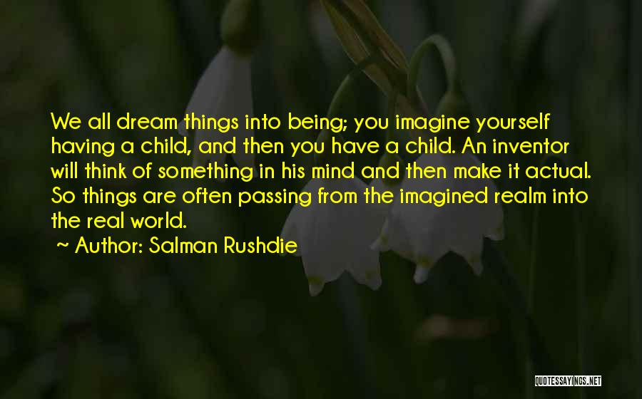 Salman Rushdie Quotes: We All Dream Things Into Being; You Imagine Yourself Having A Child, And Then You Have A Child. An Inventor