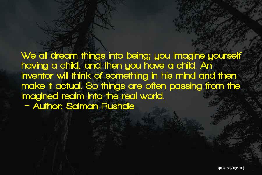 Salman Rushdie Quotes: We All Dream Things Into Being; You Imagine Yourself Having A Child, And Then You Have A Child. An Inventor