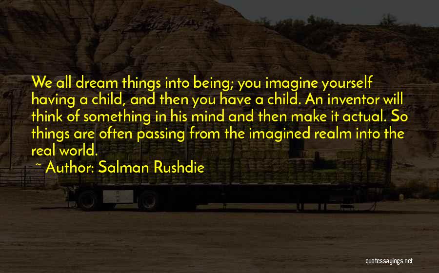 Salman Rushdie Quotes: We All Dream Things Into Being; You Imagine Yourself Having A Child, And Then You Have A Child. An Inventor