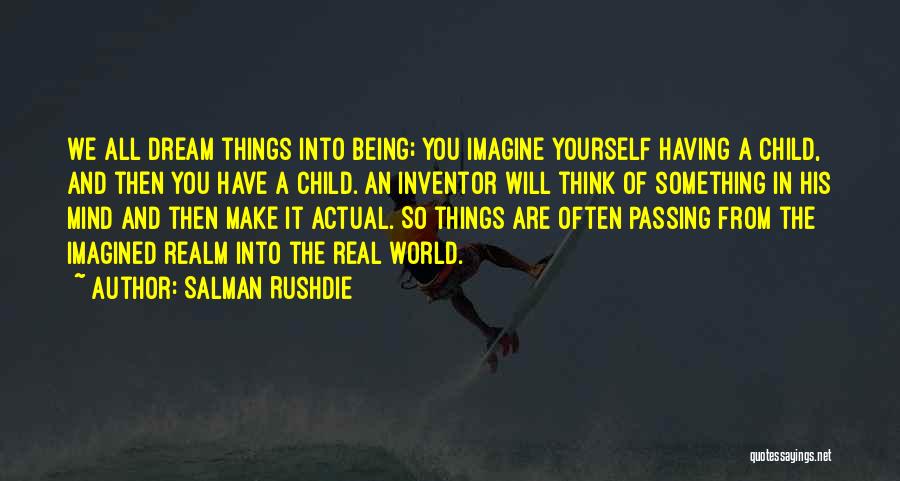 Salman Rushdie Quotes: We All Dream Things Into Being; You Imagine Yourself Having A Child, And Then You Have A Child. An Inventor