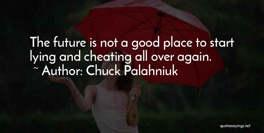 Chuck Palahniuk Quotes: The Future Is Not A Good Place To Start Lying And Cheating All Over Again.
