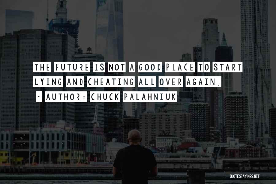 Chuck Palahniuk Quotes: The Future Is Not A Good Place To Start Lying And Cheating All Over Again.