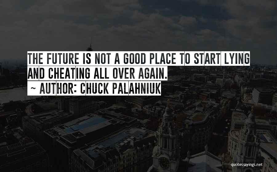 Chuck Palahniuk Quotes: The Future Is Not A Good Place To Start Lying And Cheating All Over Again.