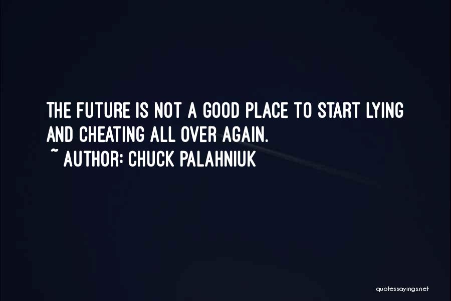 Chuck Palahniuk Quotes: The Future Is Not A Good Place To Start Lying And Cheating All Over Again.