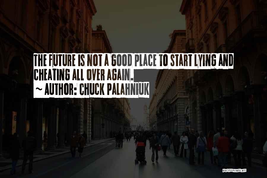 Chuck Palahniuk Quotes: The Future Is Not A Good Place To Start Lying And Cheating All Over Again.