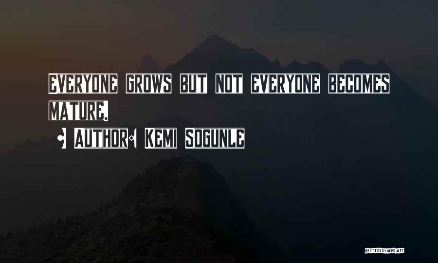 Kemi Sogunle Quotes: Everyone Grows But Not Everyone Becomes Mature.