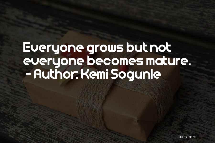 Kemi Sogunle Quotes: Everyone Grows But Not Everyone Becomes Mature.