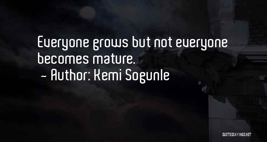 Kemi Sogunle Quotes: Everyone Grows But Not Everyone Becomes Mature.