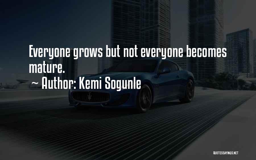 Kemi Sogunle Quotes: Everyone Grows But Not Everyone Becomes Mature.