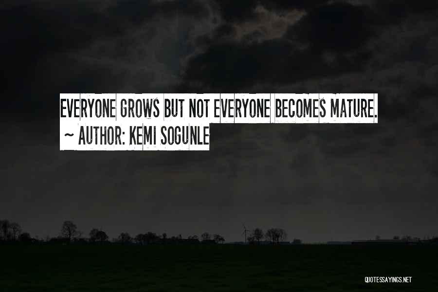 Kemi Sogunle Quotes: Everyone Grows But Not Everyone Becomes Mature.