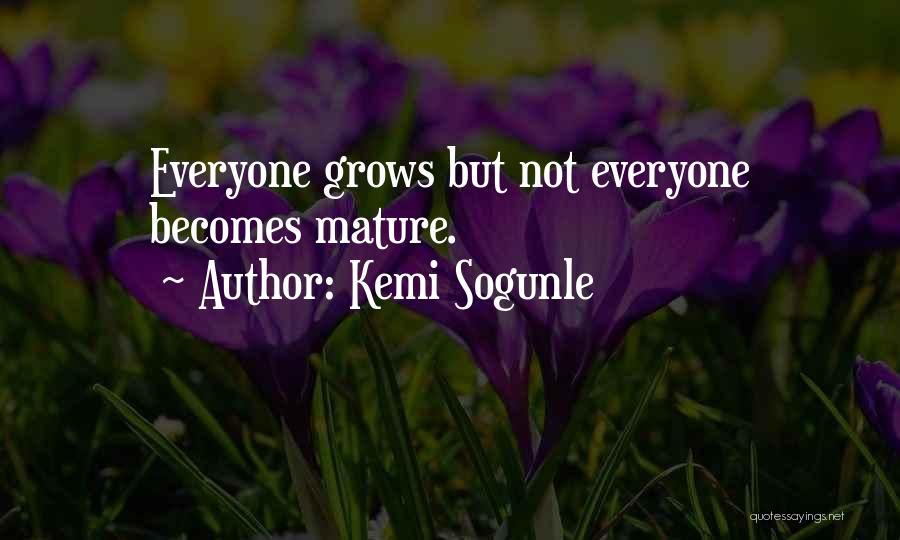 Kemi Sogunle Quotes: Everyone Grows But Not Everyone Becomes Mature.