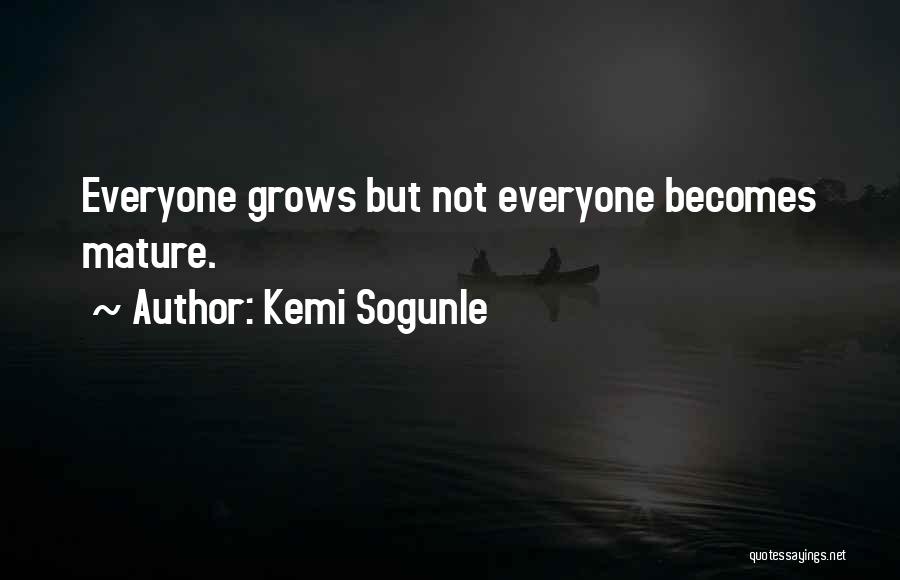 Kemi Sogunle Quotes: Everyone Grows But Not Everyone Becomes Mature.