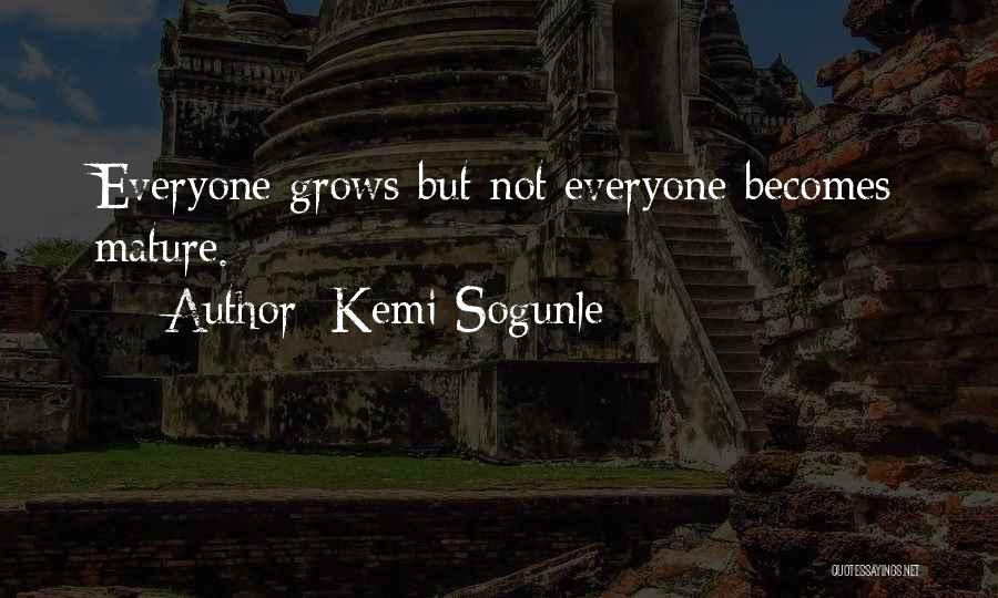 Kemi Sogunle Quotes: Everyone Grows But Not Everyone Becomes Mature.