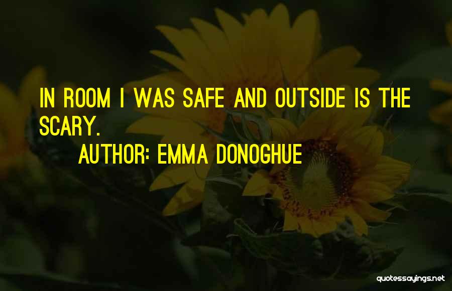 Emma Donoghue Quotes: In Room I Was Safe And Outside Is The Scary.