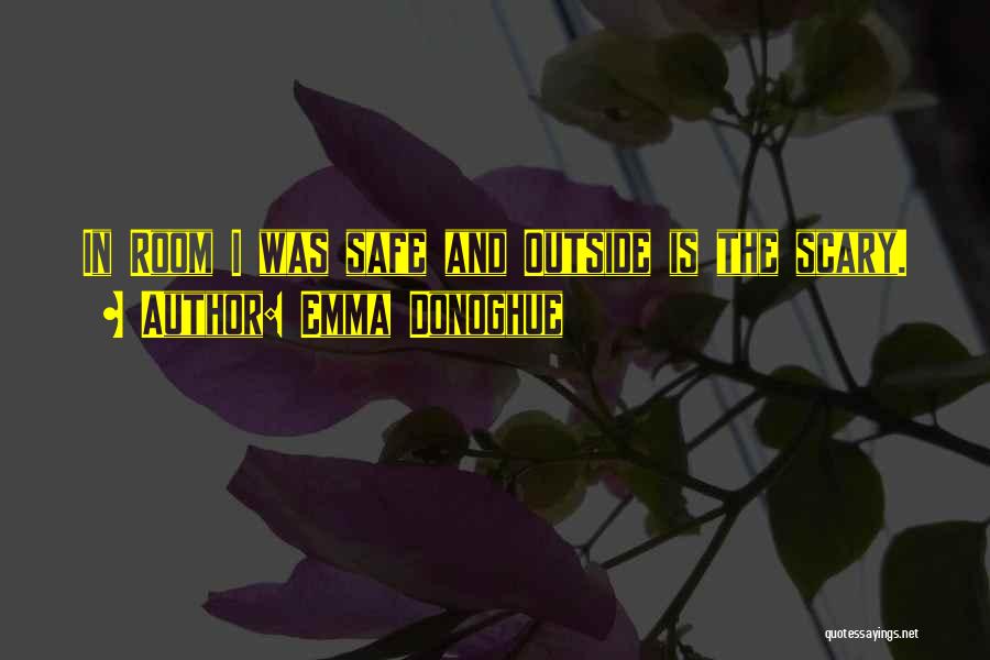 Emma Donoghue Quotes: In Room I Was Safe And Outside Is The Scary.