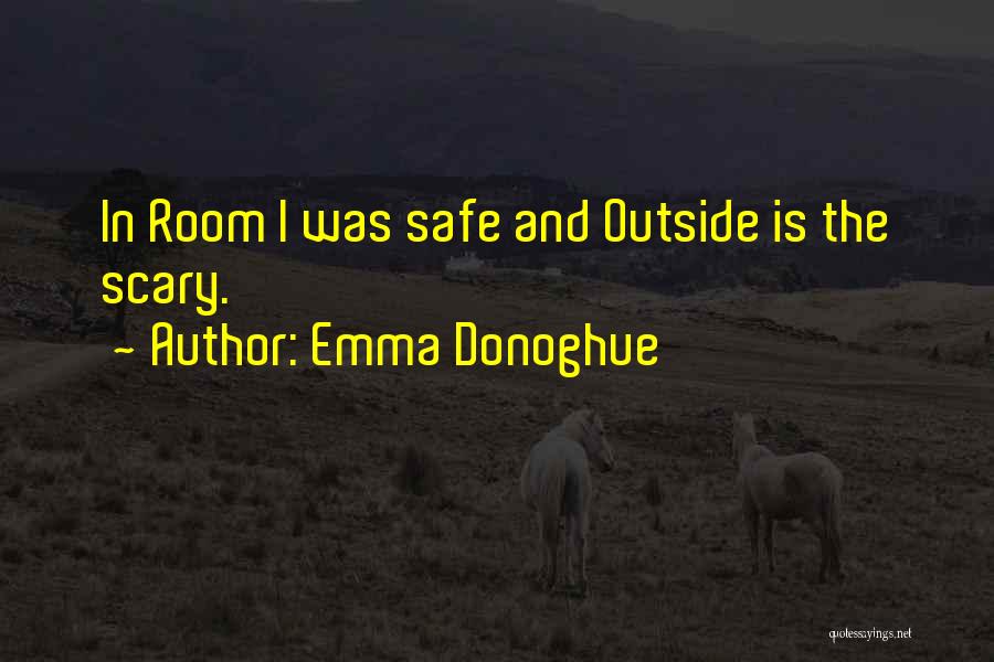 Emma Donoghue Quotes: In Room I Was Safe And Outside Is The Scary.