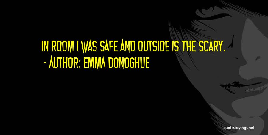 Emma Donoghue Quotes: In Room I Was Safe And Outside Is The Scary.
