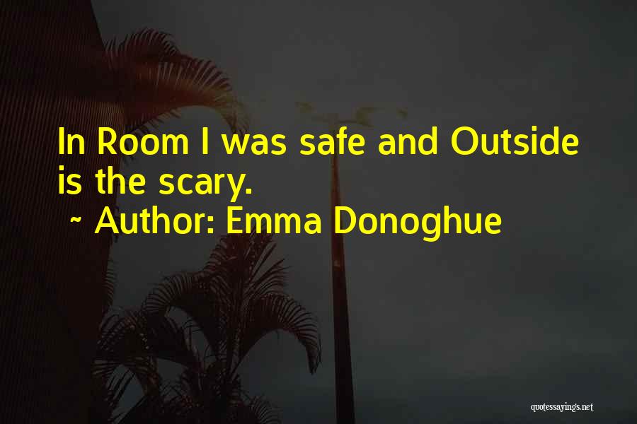 Emma Donoghue Quotes: In Room I Was Safe And Outside Is The Scary.