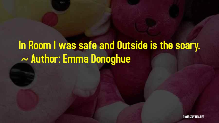 Emma Donoghue Quotes: In Room I Was Safe And Outside Is The Scary.