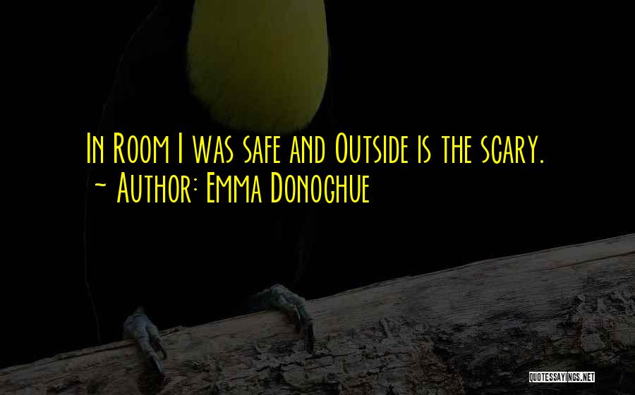 Emma Donoghue Quotes: In Room I Was Safe And Outside Is The Scary.