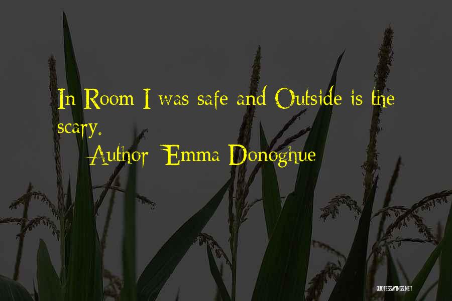 Emma Donoghue Quotes: In Room I Was Safe And Outside Is The Scary.