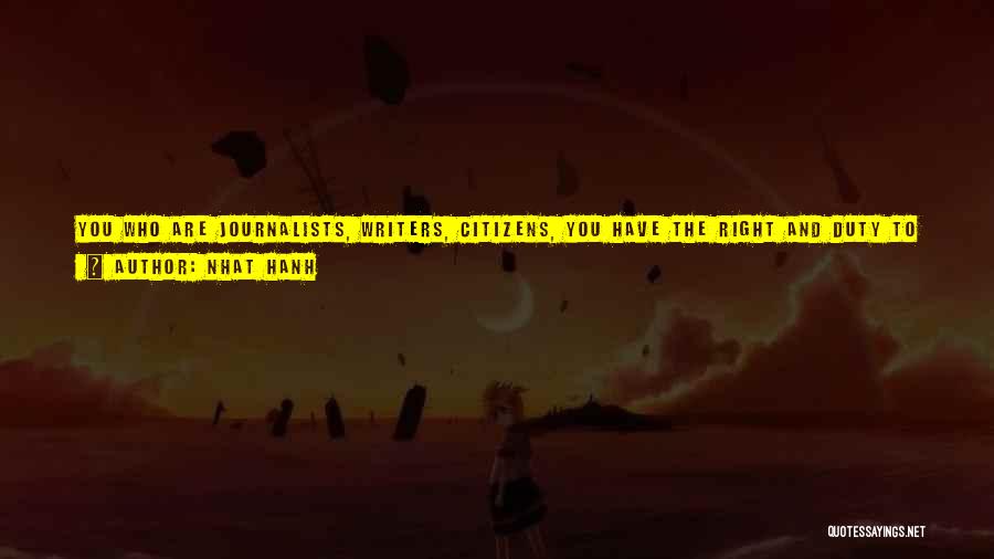 Nhat Hanh Quotes: You Who Are Journalists, Writers, Citizens, You Have The Right And Duty To Say To Those You Have Elected That