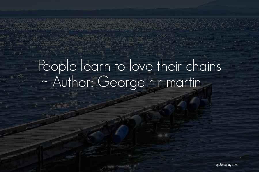 George R R Martin Quotes: People Learn To Love Their Chains