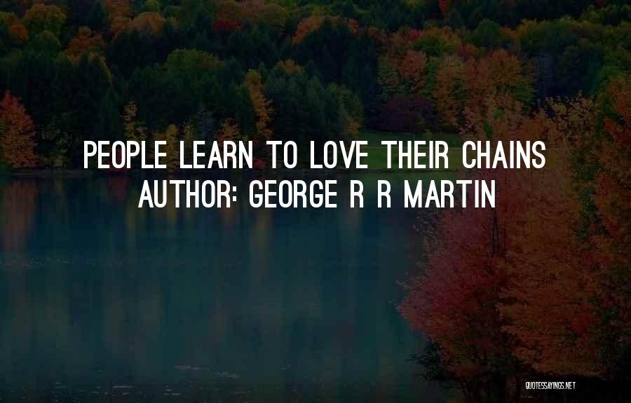 George R R Martin Quotes: People Learn To Love Their Chains