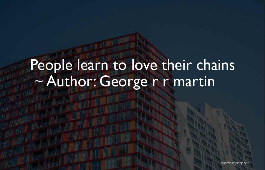 George R R Martin Quotes: People Learn To Love Their Chains