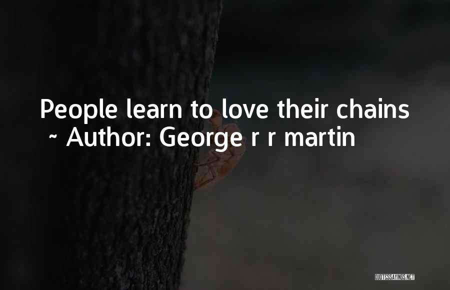 George R R Martin Quotes: People Learn To Love Their Chains