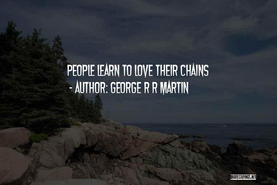 George R R Martin Quotes: People Learn To Love Their Chains