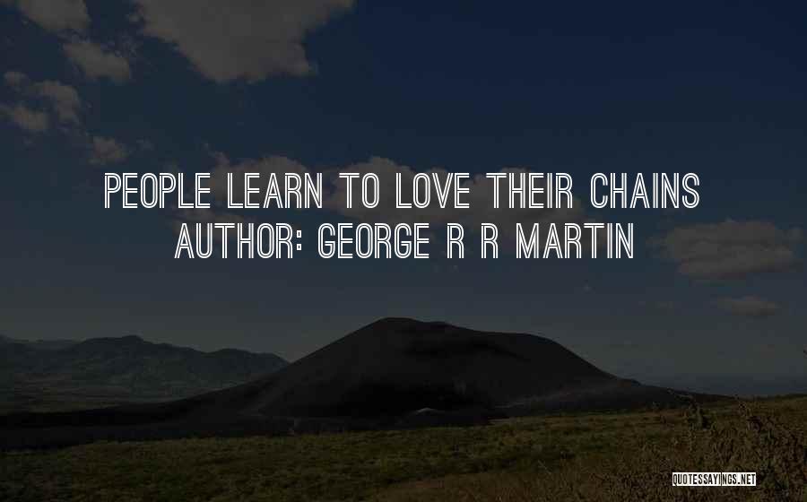 George R R Martin Quotes: People Learn To Love Their Chains