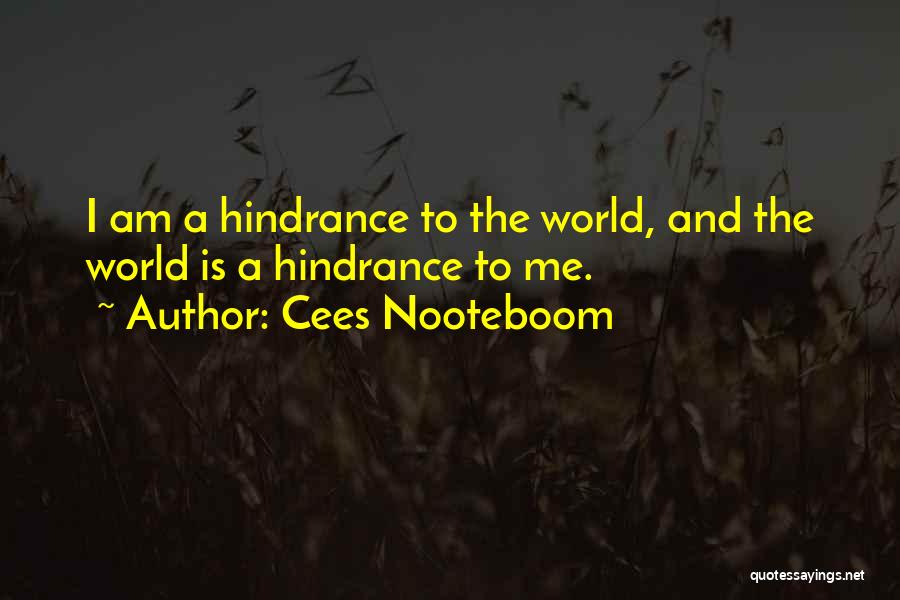 Cees Nooteboom Quotes: I Am A Hindrance To The World, And The World Is A Hindrance To Me.