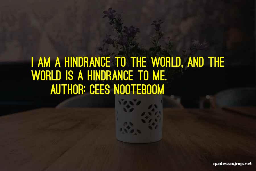 Cees Nooteboom Quotes: I Am A Hindrance To The World, And The World Is A Hindrance To Me.