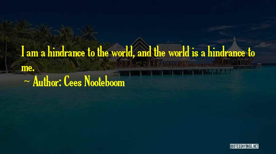 Cees Nooteboom Quotes: I Am A Hindrance To The World, And The World Is A Hindrance To Me.