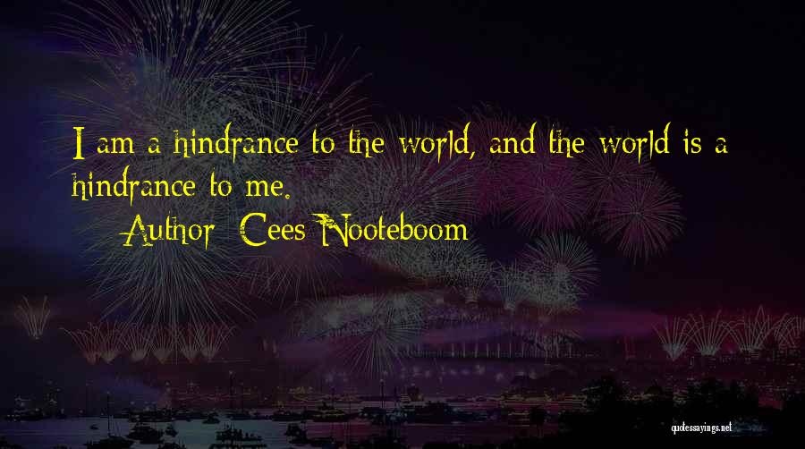 Cees Nooteboom Quotes: I Am A Hindrance To The World, And The World Is A Hindrance To Me.