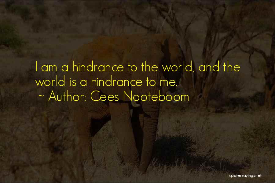 Cees Nooteboom Quotes: I Am A Hindrance To The World, And The World Is A Hindrance To Me.