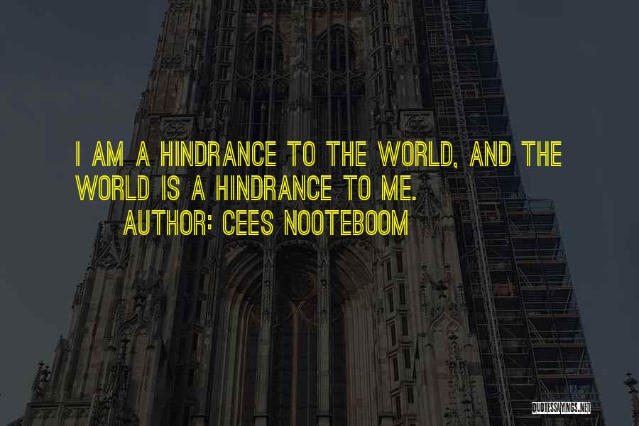 Cees Nooteboom Quotes: I Am A Hindrance To The World, And The World Is A Hindrance To Me.