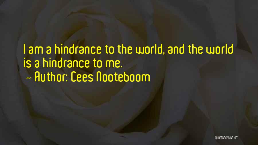 Cees Nooteboom Quotes: I Am A Hindrance To The World, And The World Is A Hindrance To Me.