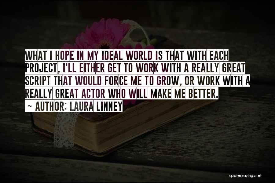 Laura Linney Quotes: What I Hope In My Ideal World Is That With Each Project, I'll Either Get To Work With A Really