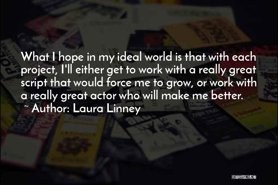 Laura Linney Quotes: What I Hope In My Ideal World Is That With Each Project, I'll Either Get To Work With A Really