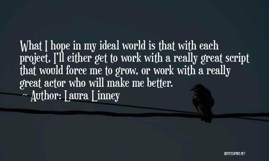 Laura Linney Quotes: What I Hope In My Ideal World Is That With Each Project, I'll Either Get To Work With A Really