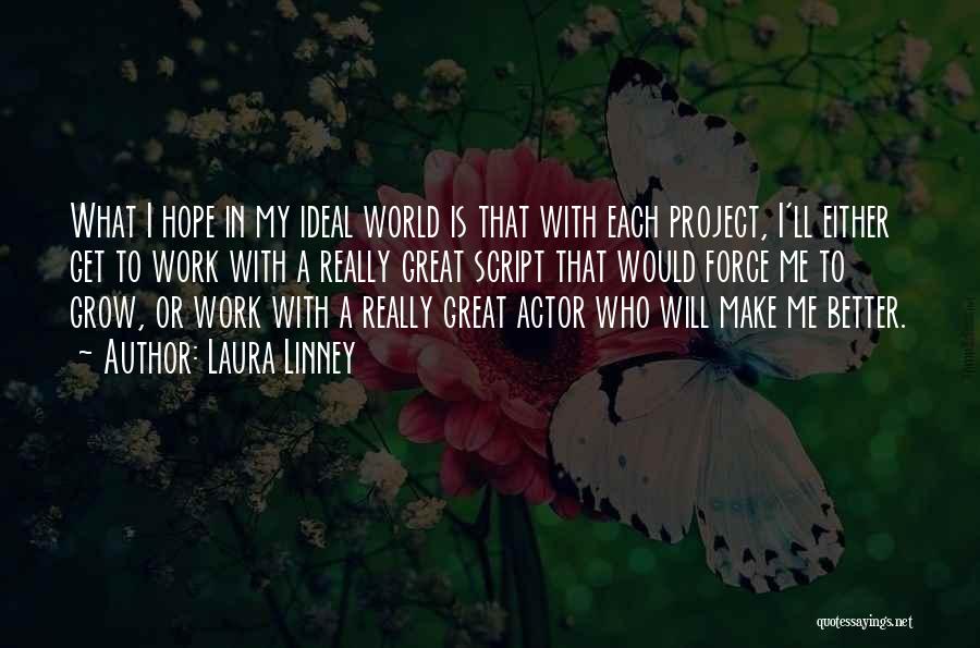 Laura Linney Quotes: What I Hope In My Ideal World Is That With Each Project, I'll Either Get To Work With A Really