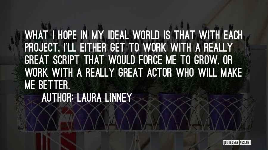 Laura Linney Quotes: What I Hope In My Ideal World Is That With Each Project, I'll Either Get To Work With A Really