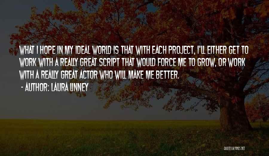 Laura Linney Quotes: What I Hope In My Ideal World Is That With Each Project, I'll Either Get To Work With A Really