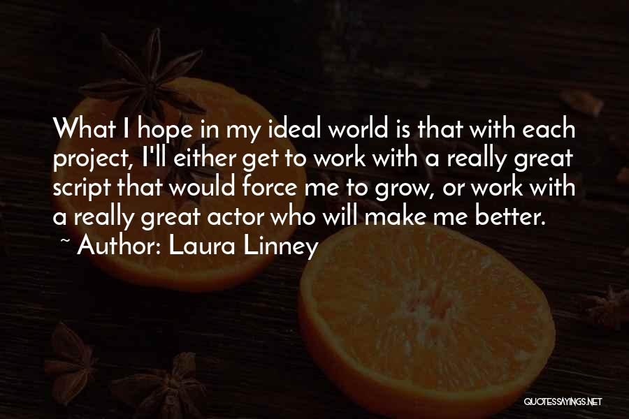 Laura Linney Quotes: What I Hope In My Ideal World Is That With Each Project, I'll Either Get To Work With A Really