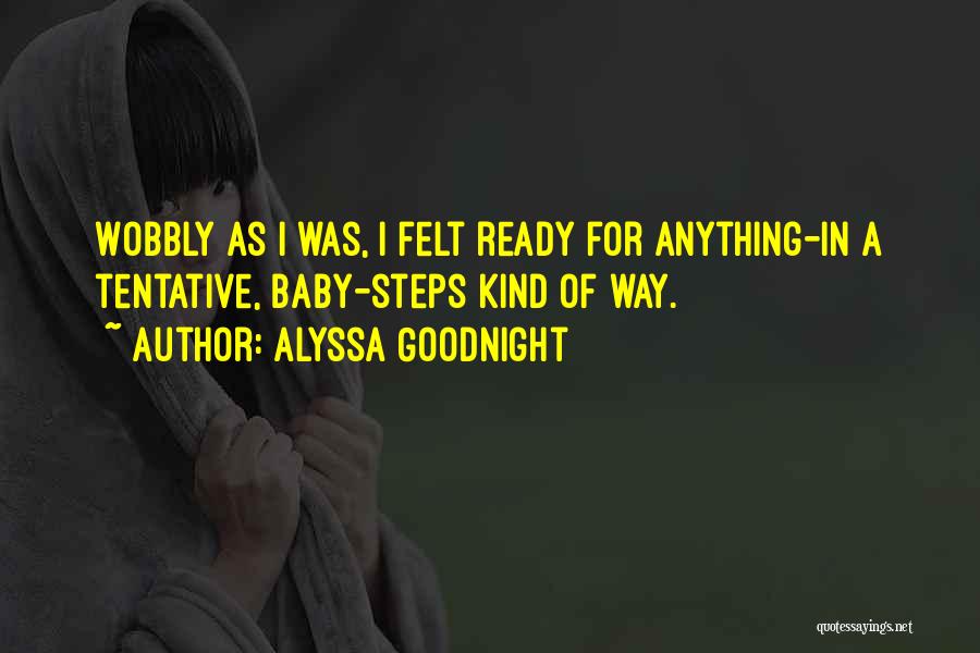 Alyssa Goodnight Quotes: Wobbly As I Was, I Felt Ready For Anything-in A Tentative, Baby-steps Kind Of Way.